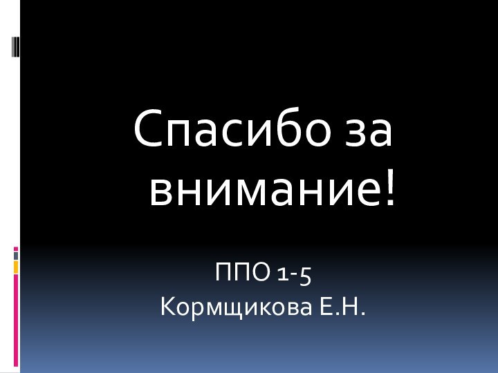 Спасибо за внимание!ППО 1-5Кормщикова Е.Н.