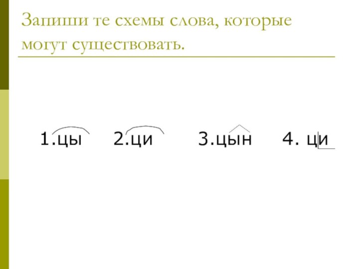 Запиши те схемы слова, которые могут существовать. 4. ци 3.цын1.цы2.ци