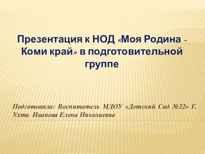 Подготовила: Воспитатель МДОУ «Детский Сад №22» Г. Ухта Иванова Елена НиколаевнаПрезентация к