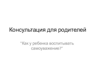 Статья - Как воспитать у ребенка самоуважение. консультация (младшая группа)