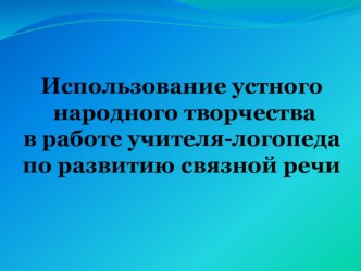 Презентация Использование устного народного творчества в работе учителя-логопеда по развитию связной речи презентация по логопедии по теме
