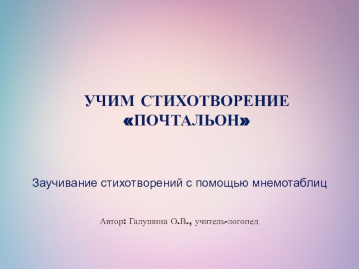 Учим стихотворение  «почтальон»  Заучивание стихотворений с помощью мнемотаблиц  Автор: Галушина О.В., учитель-логопед