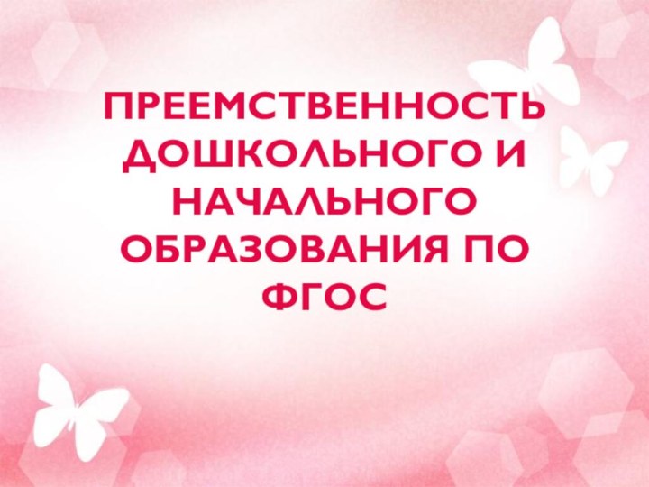 ПРЕЕМСТВЕННОСТЬ ДОШКОЛЬНОГО И НАЧАЛЬНОГО ОБРАЗОВАНИЯ ПО ФГОС