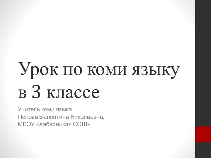 Урок по коми языку в 3 классеУчитель коми языка Попова Валентина Николаевна, МБОУ «Хабарицкая СОШ»