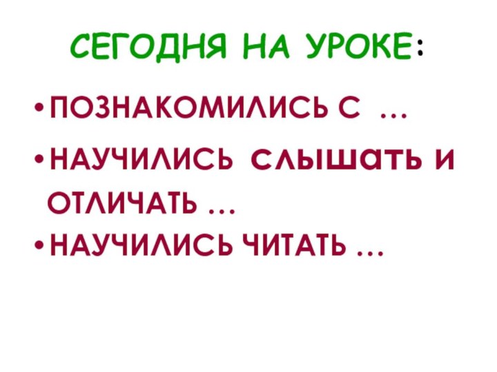 СЕГОДНЯ НА УРОКЕ:ПОЗНАКОМИЛИСЬ С …НАУЧИЛИСЬ слышать и ОТЛИЧАТЬ …НАУЧИЛИСЬ ЧИТАТЬ …