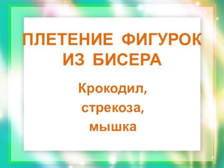 Плетение фигурок из бисераКрокодил,стрекоза,мышка