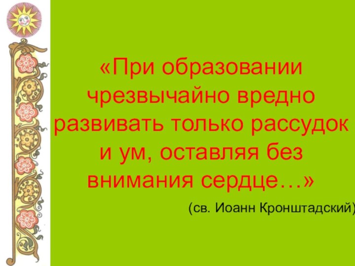 «При образовании чрезвычайно вредно развивать только рассудок и ум, оставляя без внимания