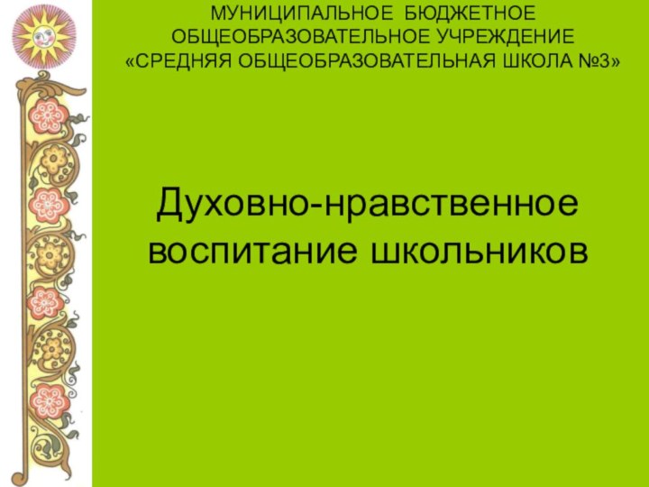 МУНИЦИПАЛЬНОЕ БЮДЖЕТНОЕ ОБЩЕОБРАЗОВАТЕЛЬНОЕ УЧРЕЖДЕНИЕ «СРЕДНЯЯ ОБЩЕОБРАЗОВАТЕЛЬНАЯ ШКОЛА №3» Духовно-нравственное воспитание школьников