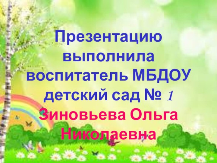 Презентацию выполнила воспитатель МБДОУ детский сад № 1Зиновьева Ольга Николаевна