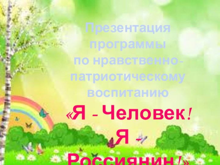 Презентация программыпо нравственно-патриотическому воспитанию «Я - Человек!Я -Россиянин!»