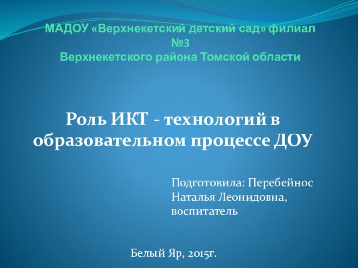 МАДОУ «Верхнекетский детский сад» филиал №3 Верхнекетского района Томской областиРоль ИКТ -