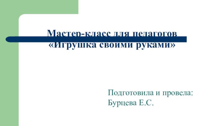 Мастер-класс для педагогов  «Игрушка своими руками» Подготовила и провела: Бурцева Е.С.