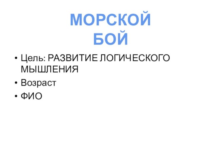 Цель: РАЗВИТИЕ ЛОГИЧЕСКОГО МЫШЛЕНИЯВозрастФИОМОРСКОЙ БОЙ