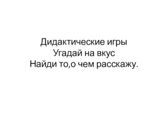 Презентация в млашей группе Дидактическая игра:Угадай на вкус,Найди то,о чем расскажу. презентация занятия для интерактивной доски по окружающему миру (младшая группа) по теме