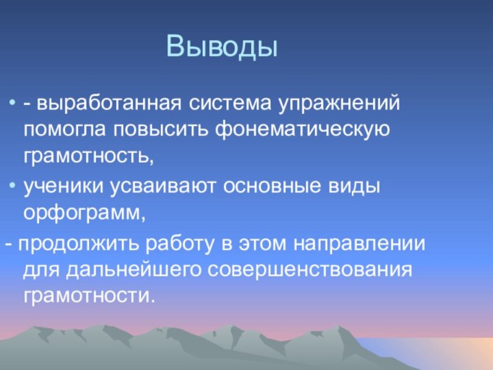 Выводы- выработанная система упражнений помогла повысить фонематическую грамотность,ученики усваивают основные виды орфограмм,-