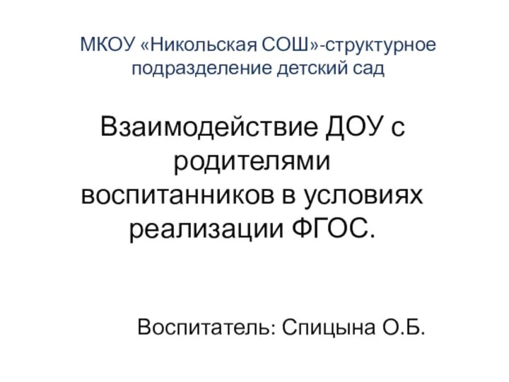 МКОУ «Никольская СОШ»-структурное подразделение детский садВзаимодействие ДОУ с родителями воспитанников в условиях реализации ФГОС.Воспитатель: Спицына О.Б.