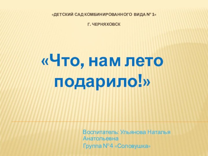 «Детский сад комбинированного вида № 1»  г. Черняховск Воспитатель: Ульянова Наталья