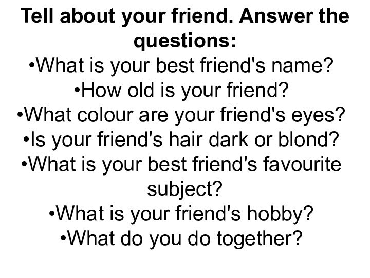 Tell about your friend. Answer the questions:What is your best friend's name?How