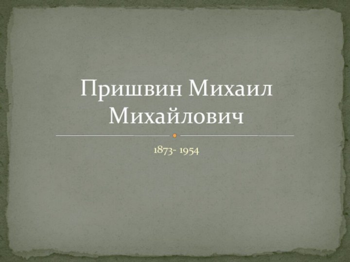 1873- 1954Пришвин Михаил Михайлович