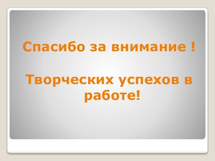 Спасибо за внимание !Творческих успехов в работе!