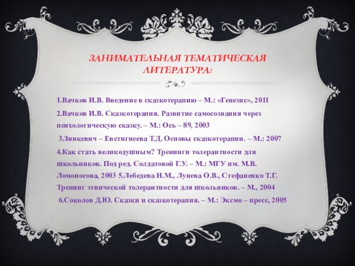 Занимательная тематическая литература:1.Вачков И.В. Введение в сказкотерапию – М.: «Генезис», 2011 2.Вачков