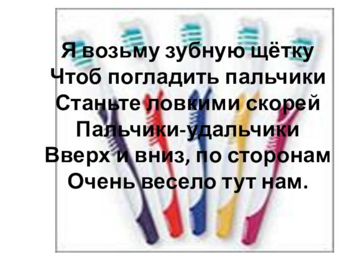 Я возьму зубную щётку Чтоб погладить пальчики Станьте ловкими скорей Пальчики-удальчики Вверх