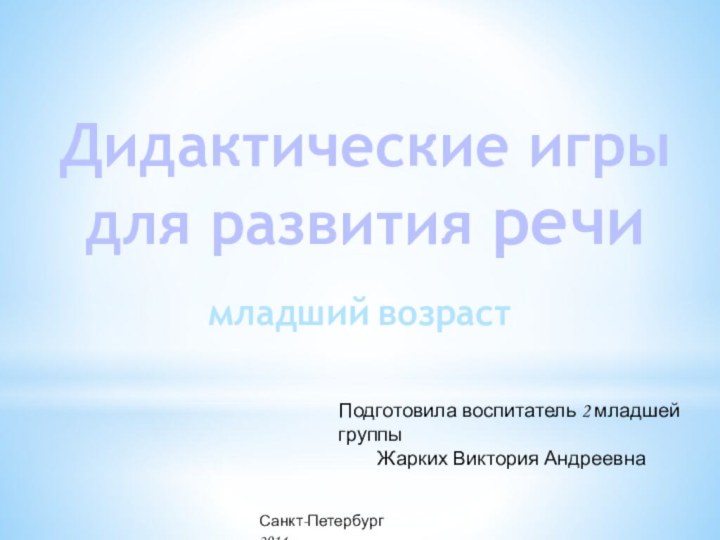 Дидактические игры для развития речимладший возраст Подготовила воспитатель 2 младшей группыЖарких Виктория АндреевнаСанкт-Петербург 2014