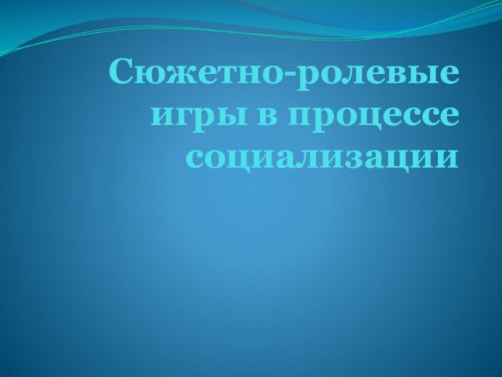 Сюжетно-ролевые игры в процессе социализации