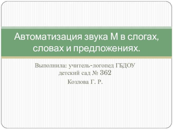 Выполнила: учитель-логопед ГБДОУ детский сад № 362Козлова Г. Р.Автоматизация звука М в