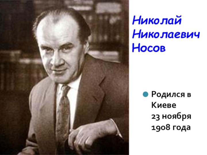 Николай Николаевич  НосовРодился в Киеве      23 ноября  1908 года