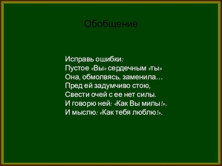 ОбобщениеИсправь ошибки:Пустое «Вы» сердечным «ты»Она, обмолвясь, заменила…Пред ей задумчиво стою, Свести очей