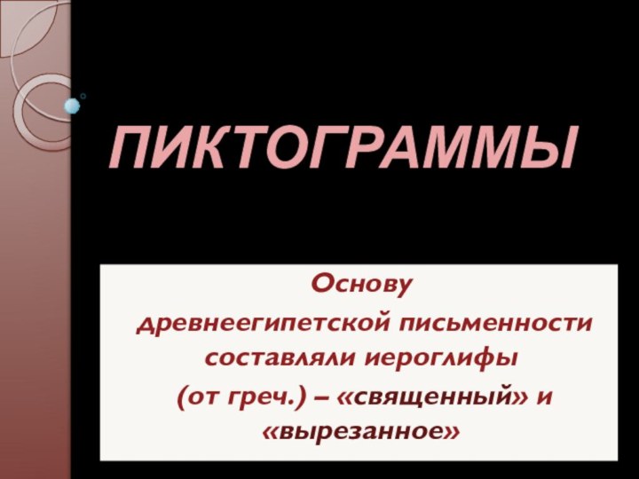 ПИКТОГРАММЫОснову древнеегипетской письменности составляли иероглифы (от греч.) – «священный» и «вырезанное»