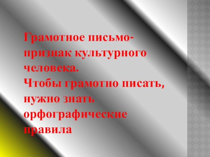 Грамотное письмо-признак культурного человека.Чтобы грамотно писать, нужно знать орфографические правила