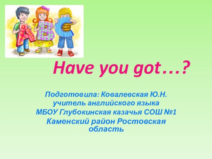 Have you got…?Подготовила: Ковалевская Ю.Н.учитель английского языкаМБОУ Глубокинская казачья СОШ №1Каменский район Ростовская область