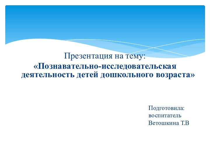 Презентация на тему:«Познавательно-исследовательская деятельность детей дошкольного возраста»