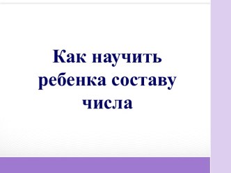 презентация консультация для родителей Как научить составу числа презентация к уроку по математике (подготовительная группа)