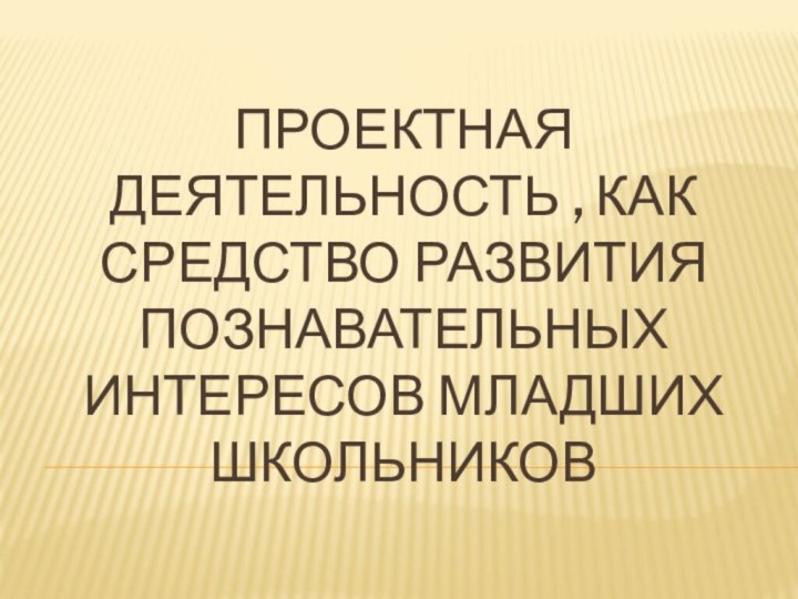 Проектная деятельность , как средство развития познавательных интересов младших школьников