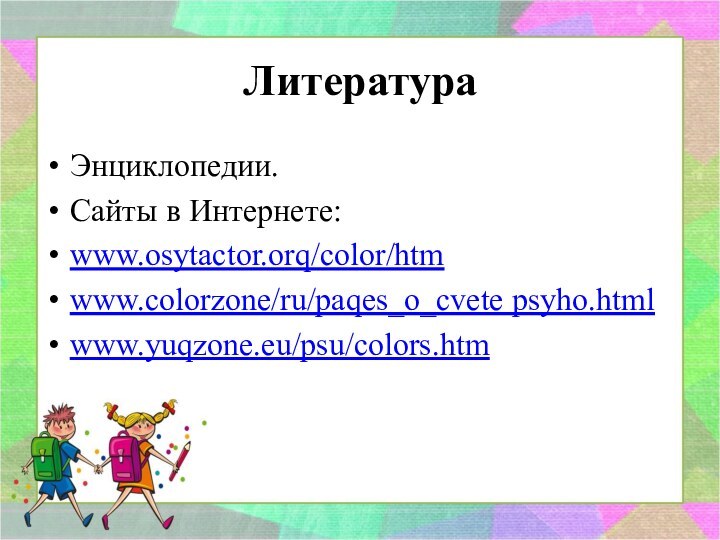 ЛитератураЭнциклопедии.Сайты в Интернете:www.osytactor.orq/color/htmwww.colorzone/ru/paqes_o_cvete psyho.htmlwww.yuqzone.eu/psu/colors.htm