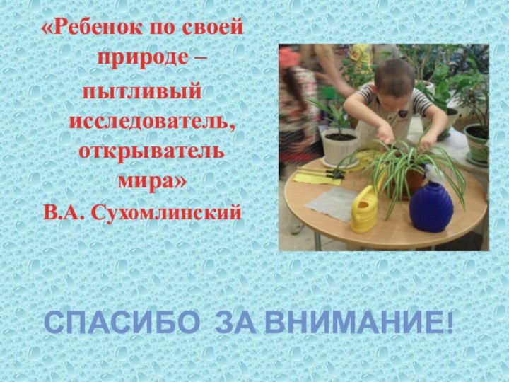 «Ребенок по своей природе –пытливый исследователь, открыватель мира»В.А. СухомлинскийСПАСИБО ЗА ВНИМАНИЕ!