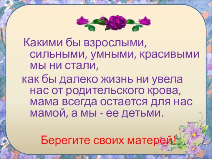 Какими бы взрослыми, сильными, умными, красивыми мы ни стали, как бы