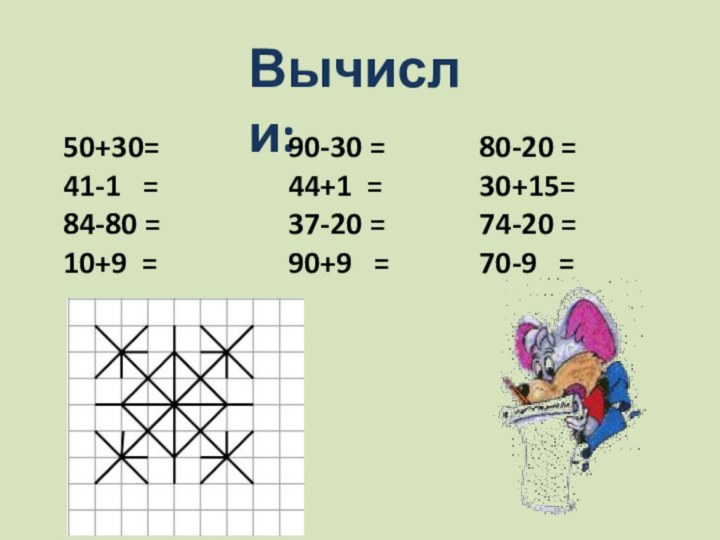 Вычисли:50+30=41-1  =84-80 =10+9 =80-20 =30+15=74-20 =70-9  =90-30 =44+1 =37-20 =90+9  =