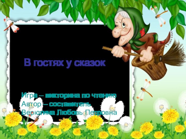 В гостях у сказокИгра – викторина по чтению Автор – составитель Верютина Любовь Петровна