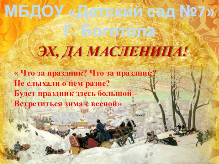 ЭХ, ДА МАСЛЕНИЦА!МБДОУ «Детский сад №7»Г. Боготола« Что за праздник? Что за