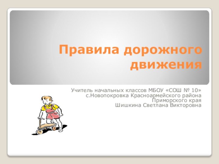 Правила дорожного движения Учитель начальных классов МБОУ «СОШ № 10»с.Новопокровка Красноармейского районаПриморского краяШишкина Светлана Викторовна