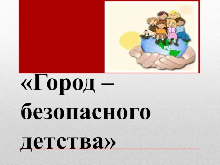 «Город – безопасного детства»