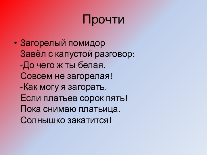 Прочти Загорелый помидор Завёл с капустой разговор: -До чего ж ты белая. 