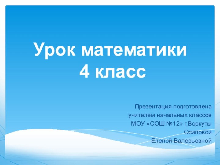 Урок математики  4 классПрезентация подготовленаучителем начальных классов МОУ «СОШ №12» г.ВоркутыОсиповой Еленой Валерьевной