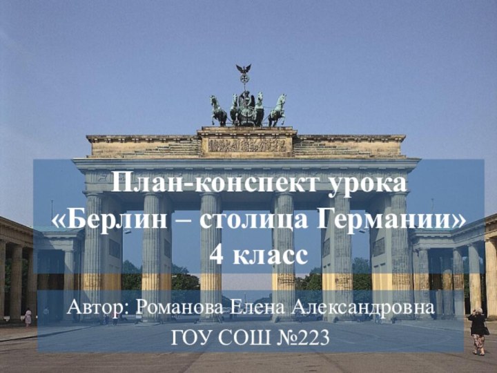 План-конспект урока «Берлин – столица Германии» 4 классАвтор: Романова Елена АлександровнаГОУ СОШ №223