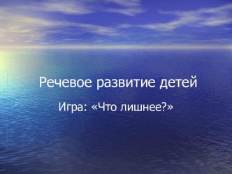 Речевое развитие детей. Игра: Что лишнее и почему презентация к уроку по логопедии (старшая группа)