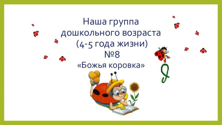 Наша группа дошкольного возраста  (4-5 года жизни)  №8 «Божья коровка»